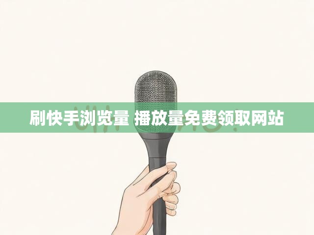 刷快手浏览量 播放量免费领取网站