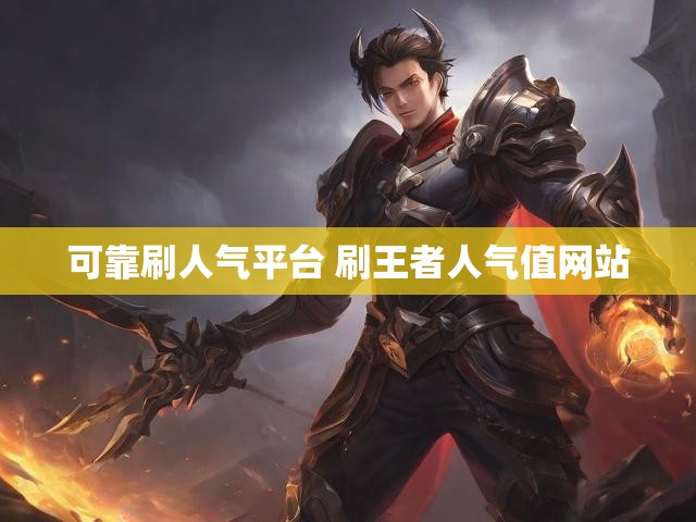 可靠刷人气平台 刷王者人气值网站