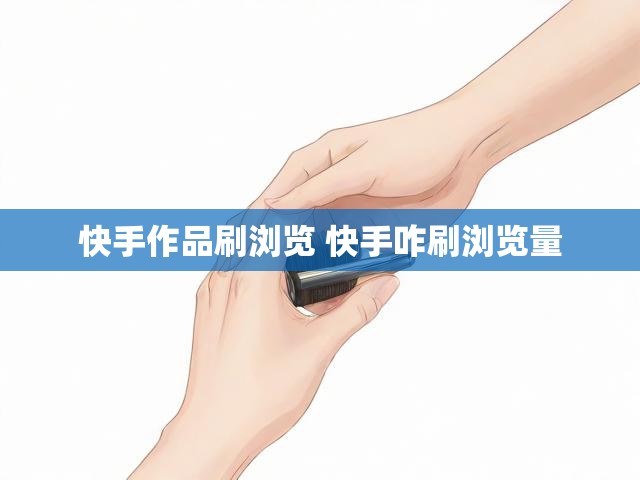 快手作品刷浏览 快手咋刷浏览量