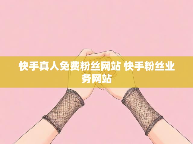 快手真人免费粉丝网站 快手粉丝业务网站