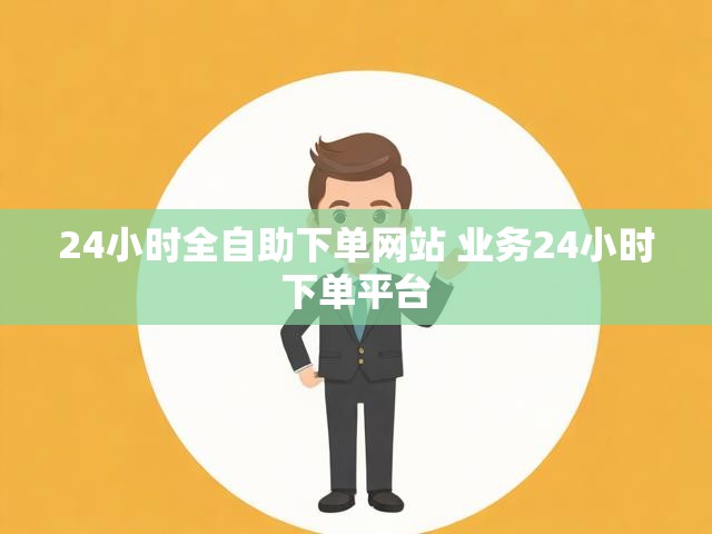 24小时全自助下单网站 业务24小时下单平台