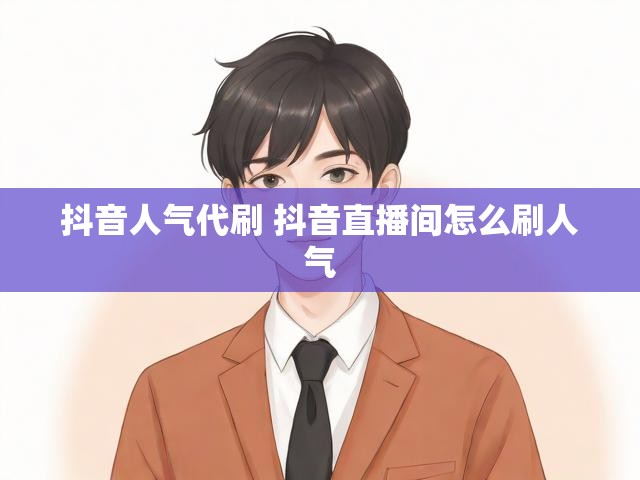 抖音人气代刷 抖音直播间怎么刷人气