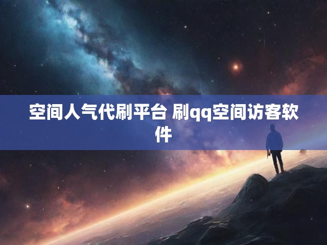 空间人气代刷平台 刷qq空间访客软件