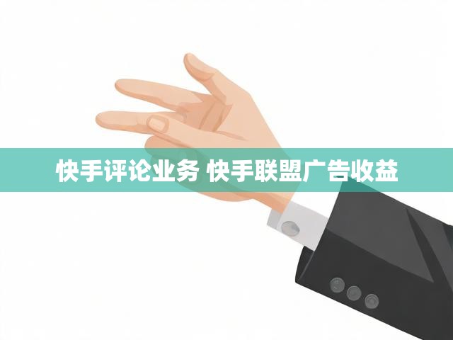快手评论业务 快手联盟广告收益