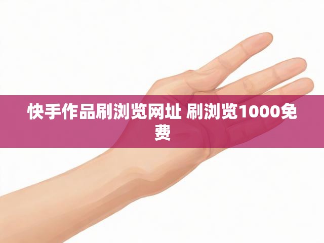 快手作品刷浏览网址 刷浏览1000免费
