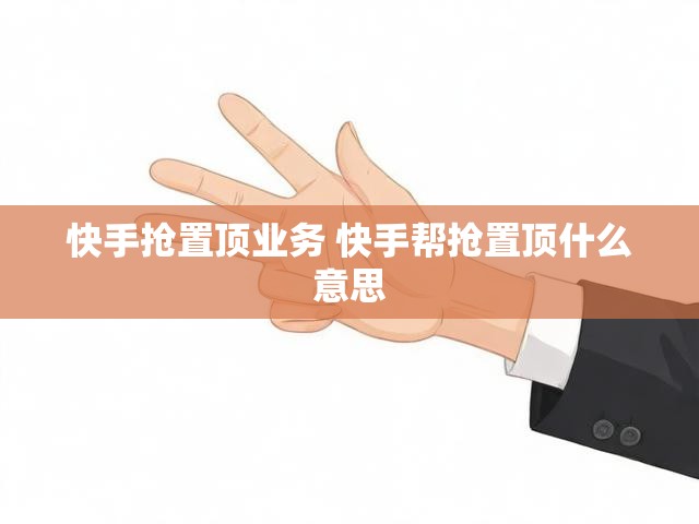 快手抢置顶业务 快手帮抢置顶什么意思