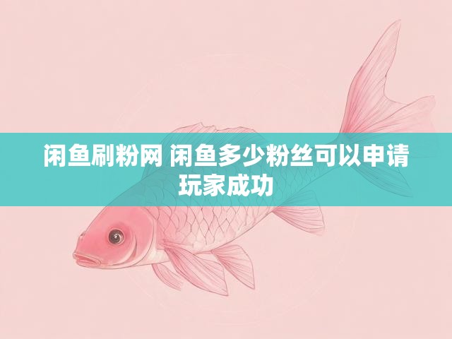 闲鱼刷粉网 闲鱼多少粉丝可以申请玩家成功