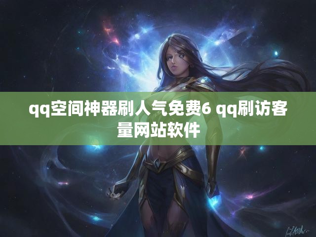 qq空间神器刷人气免费6 qq刷访客量网站软件