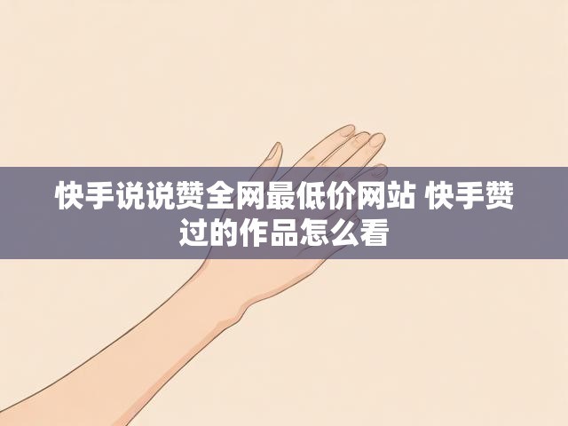 快手说说赞全网最低价网站 快手赞过的作品怎么看