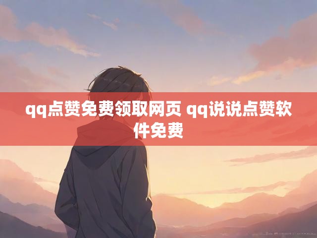 qq点赞免费领取网页 qq说说点赞软件免费