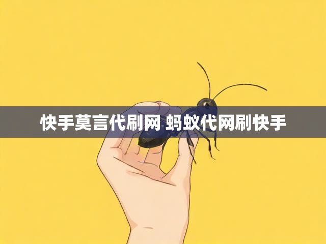 快手莫言代刷网 蚂蚁代网刷快手