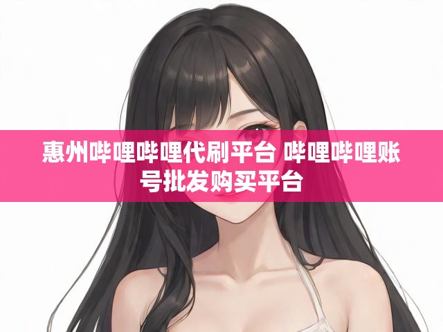 惠州哔哩哔哩代刷平台 哔哩哔哩账号批发购买平台