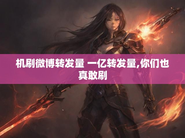机刷微博转发量 一亿转发量,你们也真敢刷