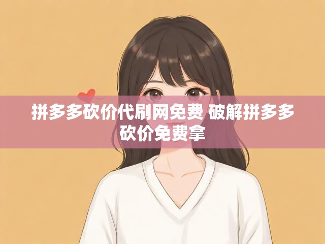 拼多多砍价代刷网免费 破解拼多多砍价免费拿