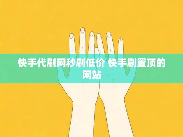 快手代刷网秒刷低价 快手刷置顶的网站