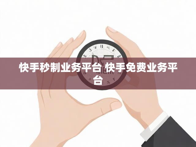 快手秒制业务平台 快手免费业务平台