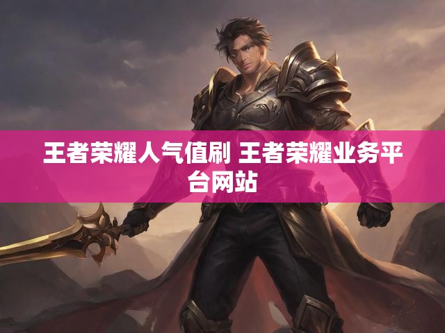 王者荣耀人气值刷 王者荣耀业务平台网站