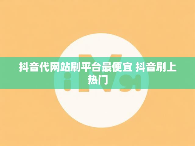 抖音代网站刷平台最便宜 抖音刷上热门