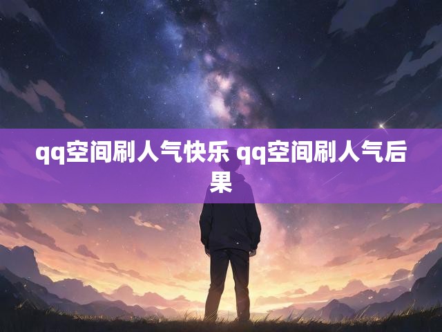 qq空间刷人气快乐 qq空间刷人气后果