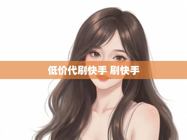 低价代刷快手 刷快手