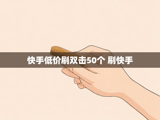 快手低价刷双击50个 刷快手