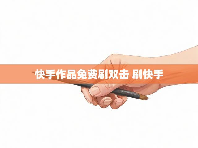 快手作品免费刷双击 刷快手