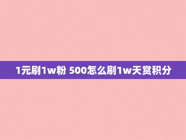 1元刷1w粉 500怎么刷1w天赏积分