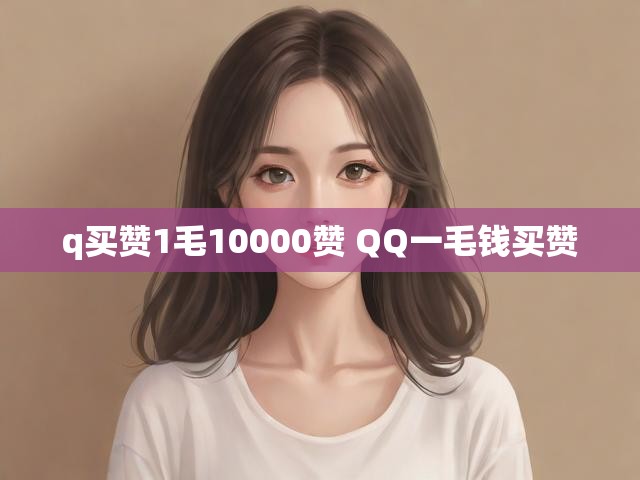 q买赞1毛10000赞 QQ一毛钱买赞