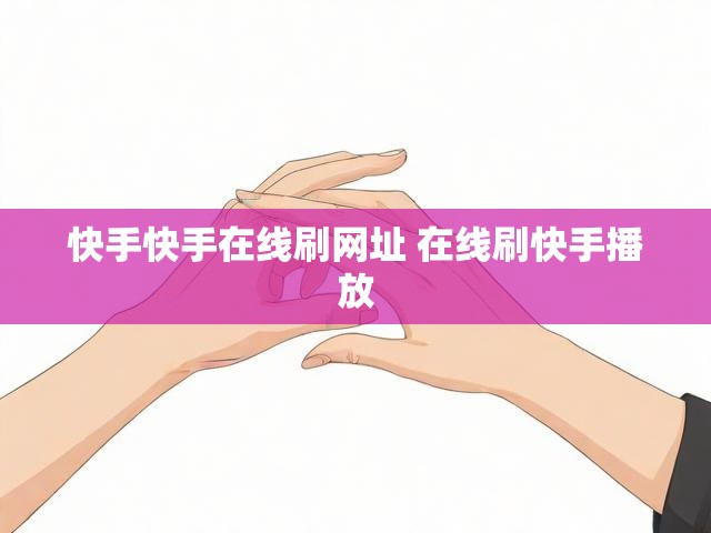 快手快手在线刷网址 在线刷快手播放