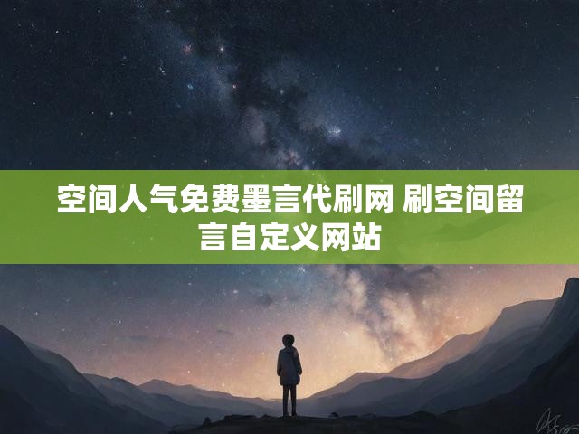 空间人气免费墨言代刷网 刷空间留言自定义网站