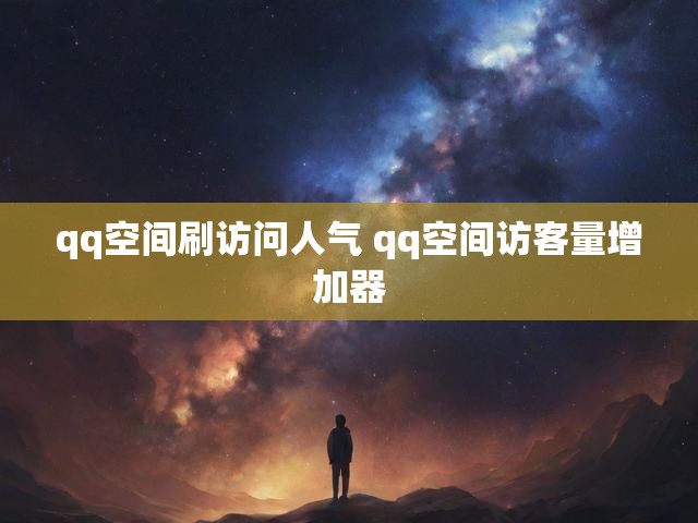 qq空间刷访问人气 qq空间访客量增加器