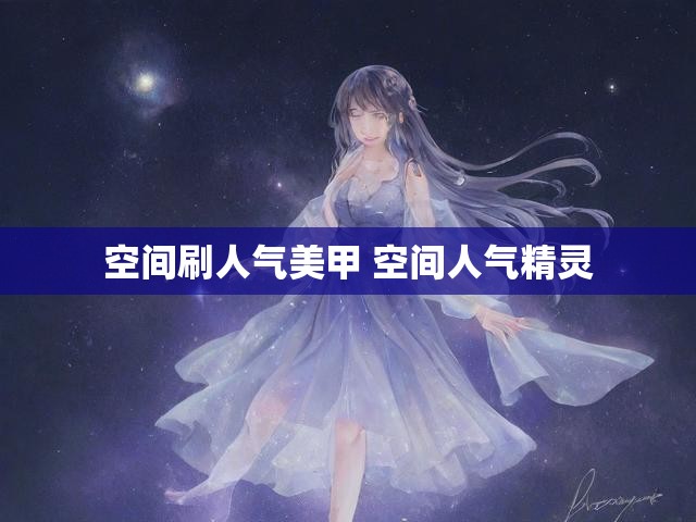 空间刷人气美甲 空间人气精灵