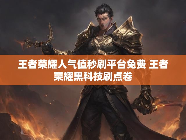 王者荣耀人气值秒刷平台免费 王者荣耀黑科技刷点卷