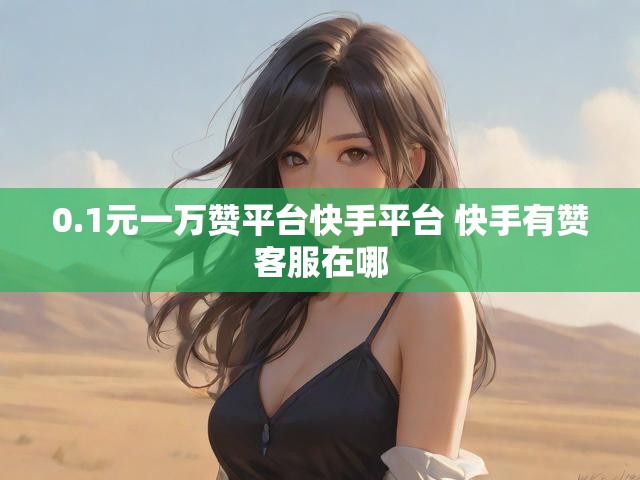 0.1元一万赞平台快手平台 快手有赞客服在哪