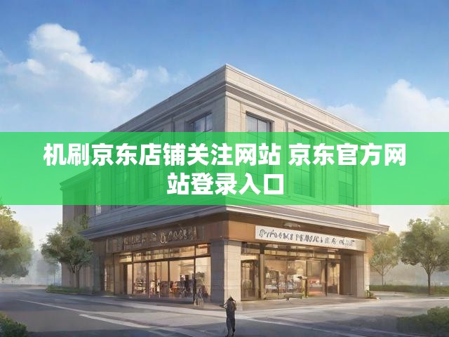 机刷京东店铺关注网站 京东官方网站登录入口
