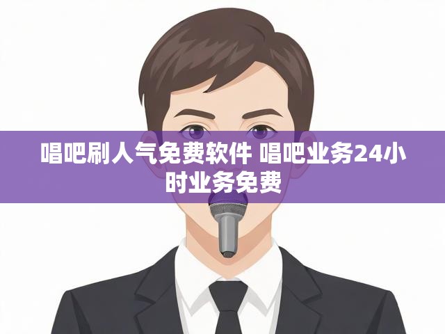唱吧刷人气免费软件 唱吧业务24小时业务免费
