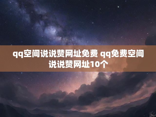 qq空间说说赞网址免费 qq免费空间说说赞网址10个