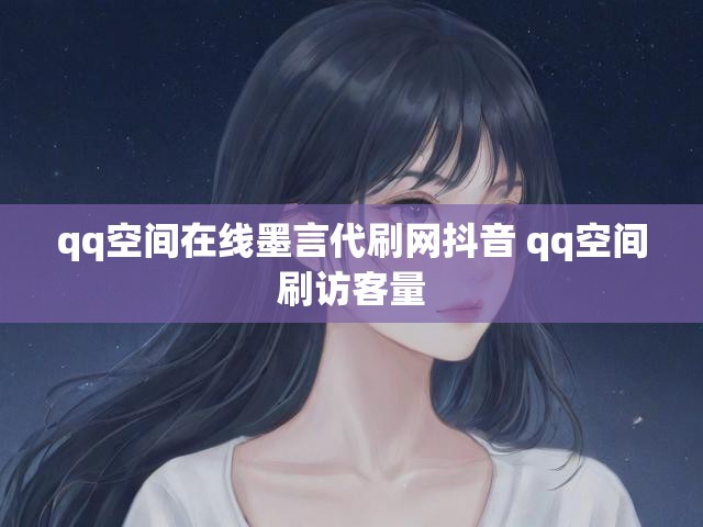 qq空间在线墨言代刷网抖音 qq空间刷访客量