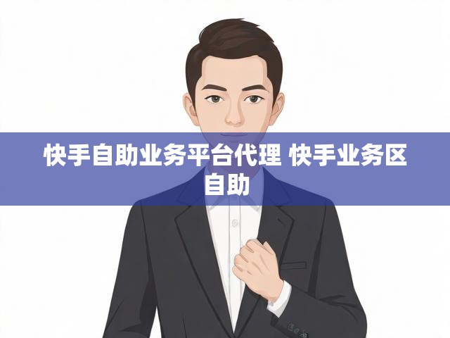 快手自助业务平台代理 快手业务区自助
