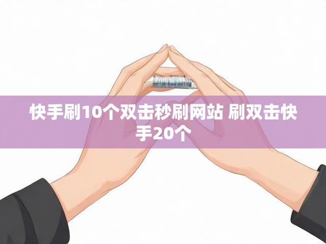 快手刷10个双击秒刷网站 刷双击快手20个