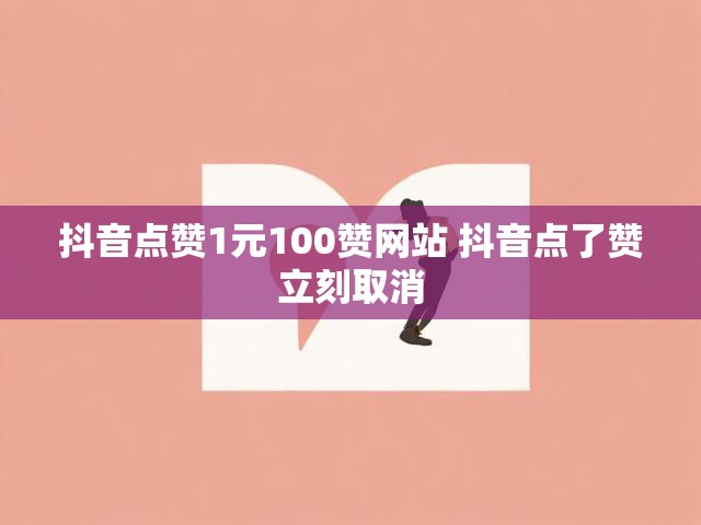 抖音点赞1元100赞网站 抖音点了赞立刻取消