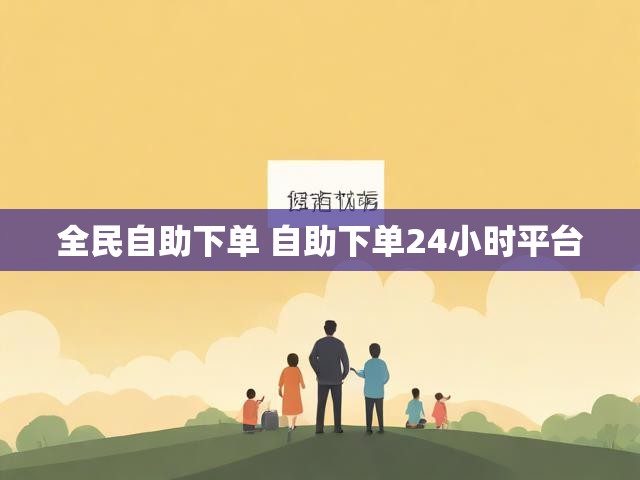 全民自助下单 自助下单24小时平台