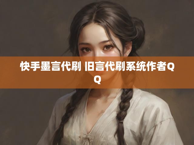 快手墨言代刷 旧言代刷系统作者QQ