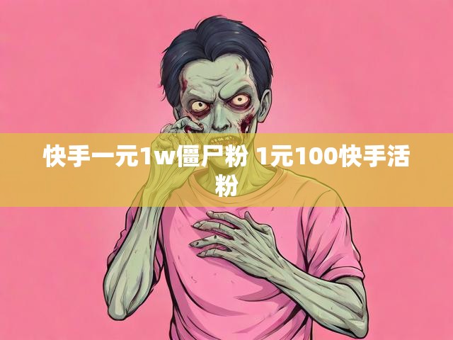快手一元1w僵尸粉 1元100快手活粉