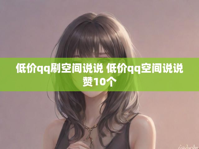 低价qq刷空间说说 低价qq空间说说赞10个