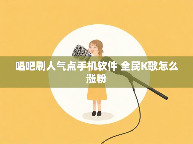 唱吧刷人气点手机软件 全民K歌怎么涨粉