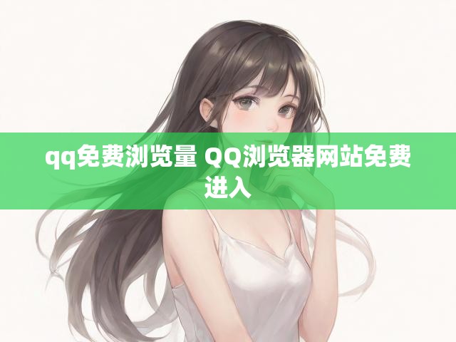 qq免费浏览量 QQ浏览器网站免费进入