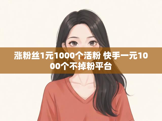 涨粉丝1元1000个活粉 快手一元1000个不掉粉平台
