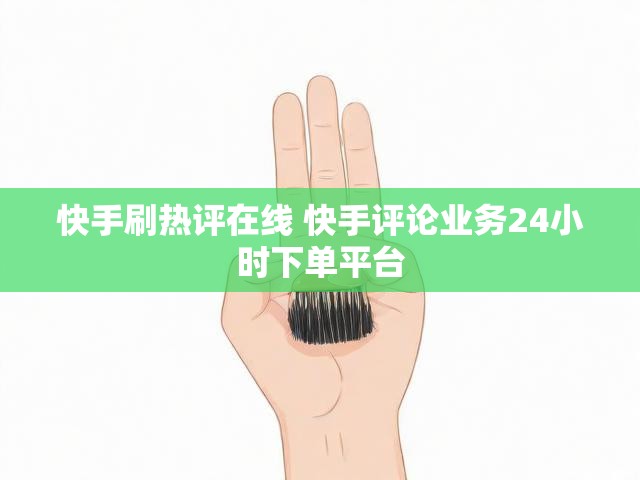 快手刷热评在线 快手评论业务24小时下单平台