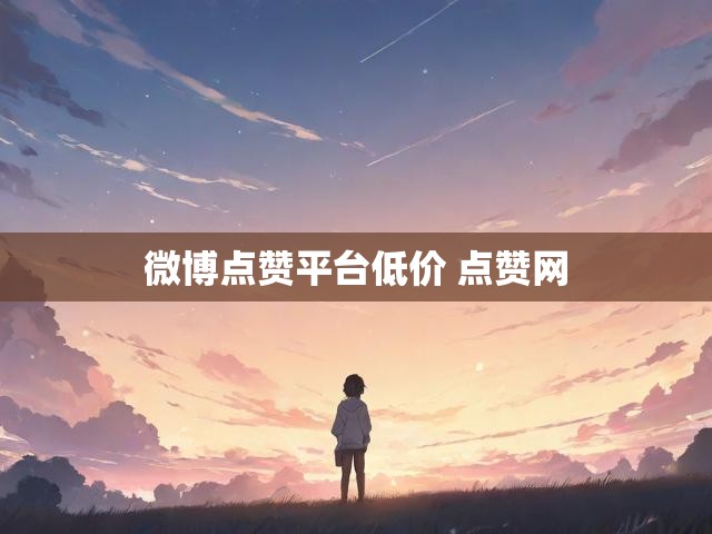 微博点赞平台低价 点赞网